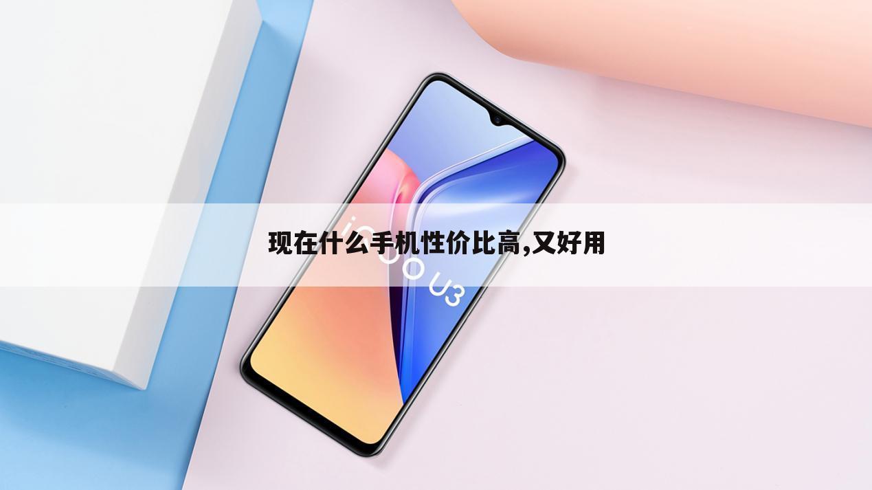 现在什么手机性价比高,又好用