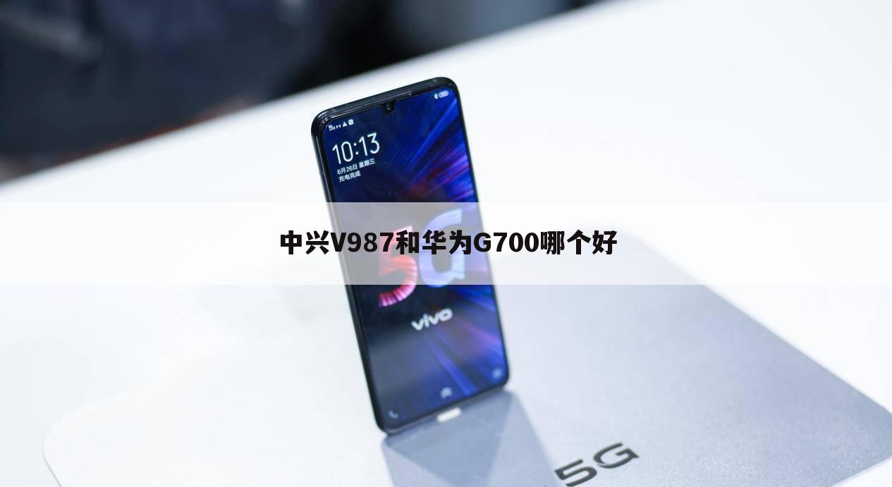 中兴V987和华为G700哪个好