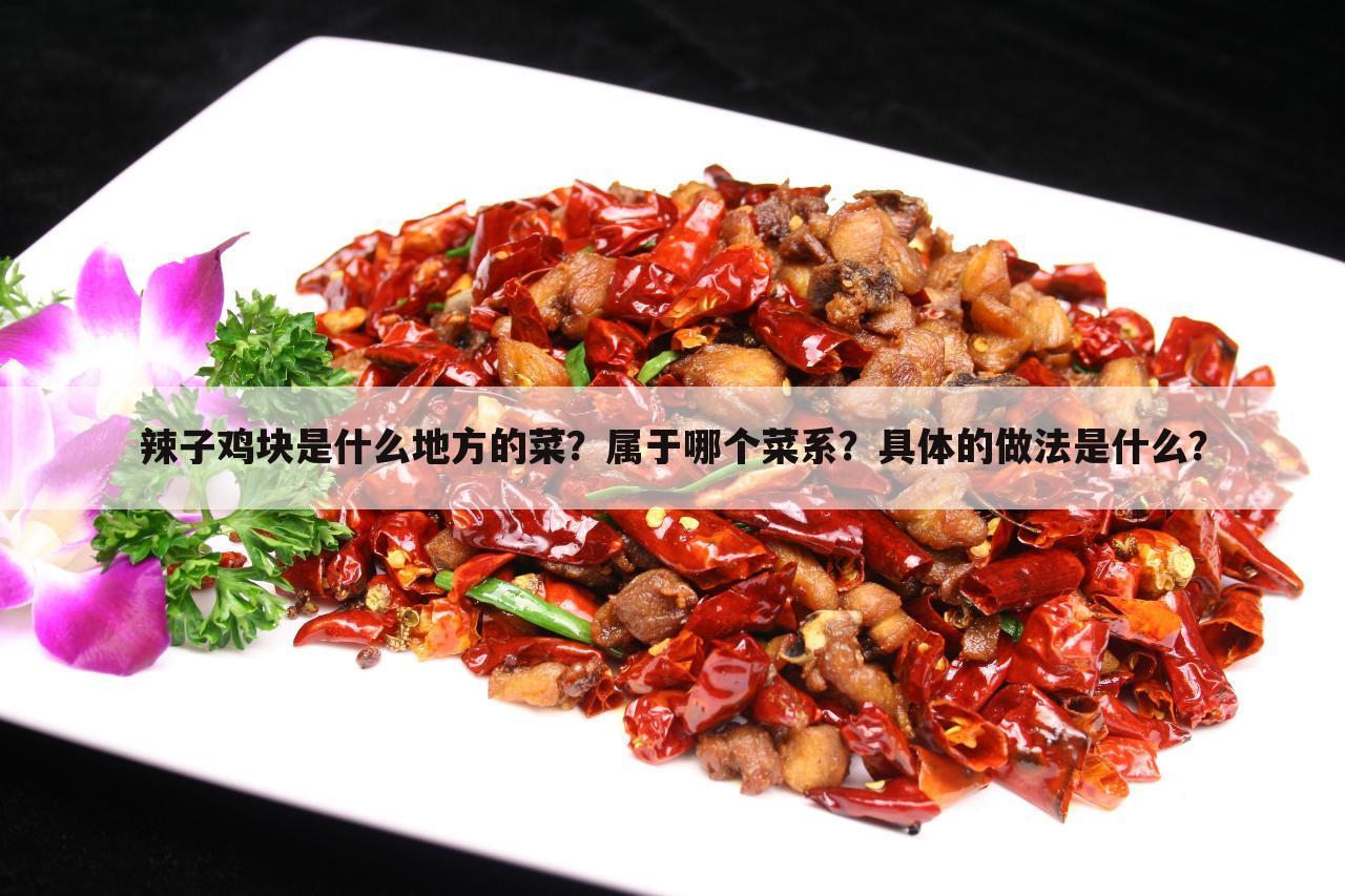 辣子鸡块是什么地方的菜？属于哪个菜系？具体的做法是什么？