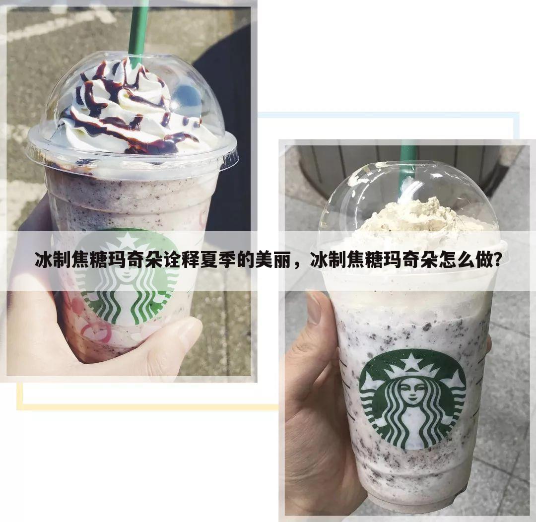 冰制焦糖玛奇朵诠释夏季的美丽,冰制焦糖玛奇朵怎么做?