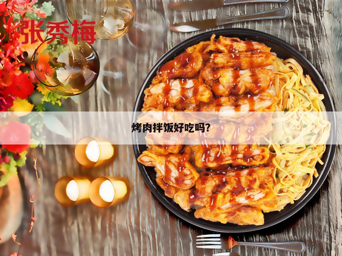 烤肉拌饭好吃吗？