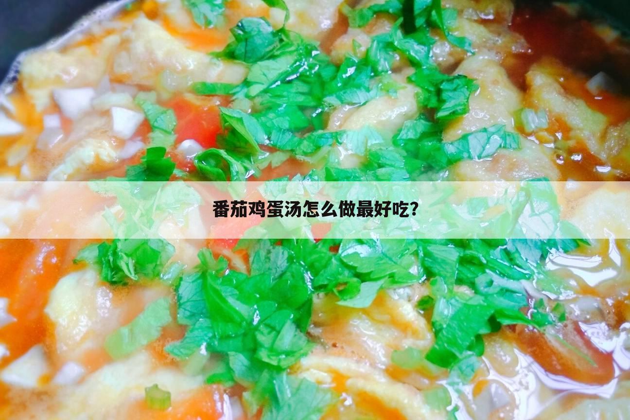 番茄鸡蛋汤怎么做最好吃？