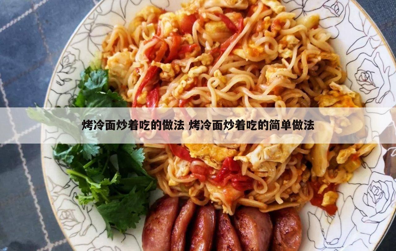 烤冷面炒着吃的做法 烤冷面炒着吃的简单做法