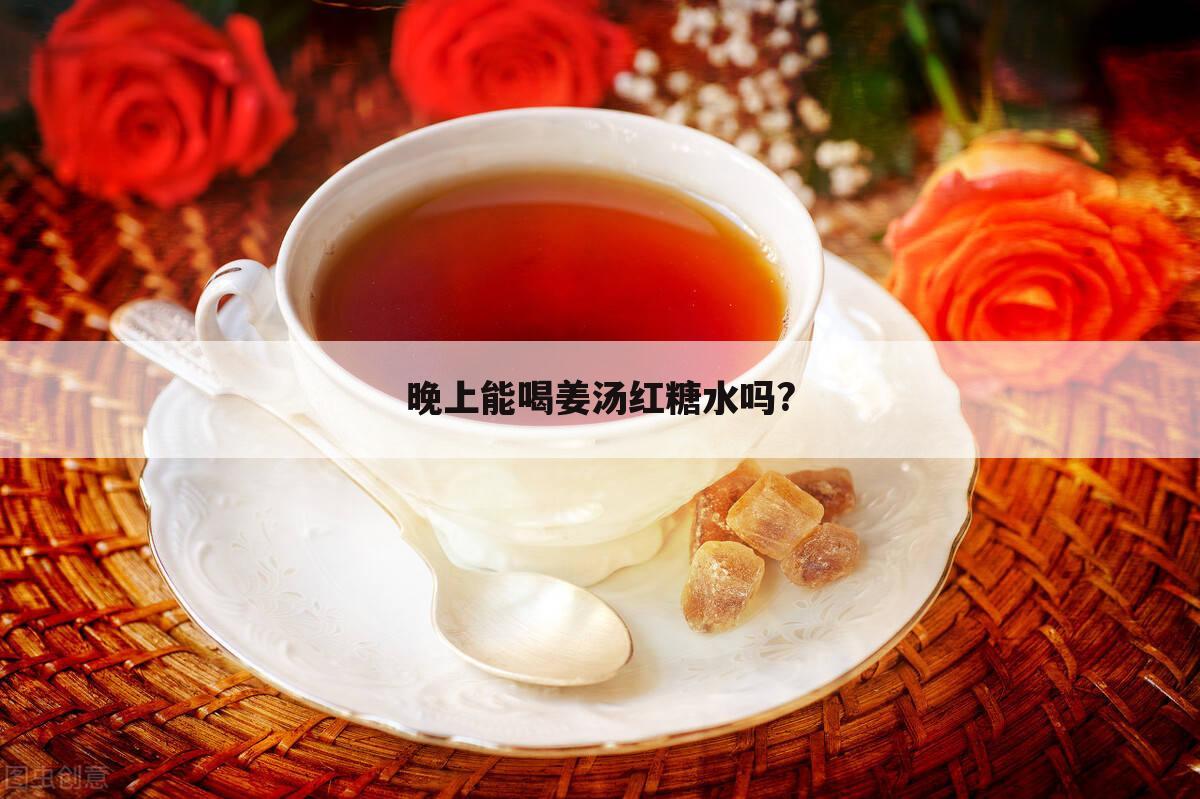 晚上能喝姜汤红糖水吗?