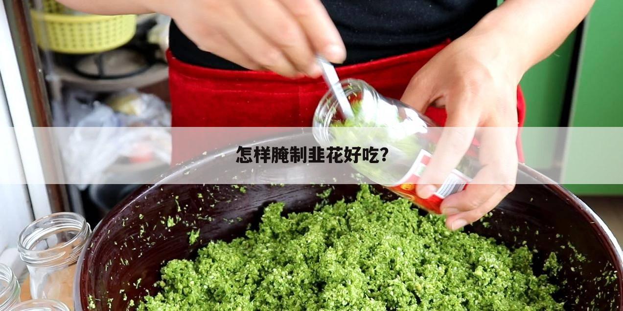 怎样腌制韭花好吃?