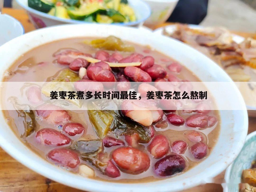 姜枣茶煮多长时间最佳,姜枣茶怎么熬制