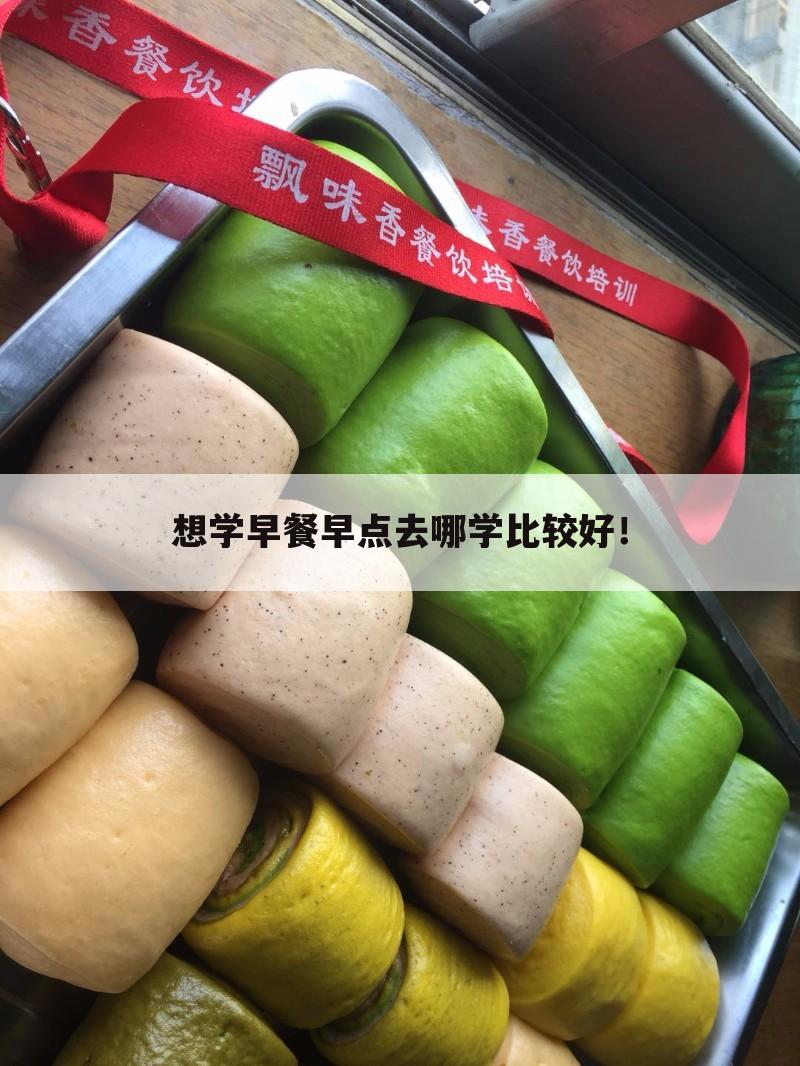 想学早餐早点去哪学比较好!