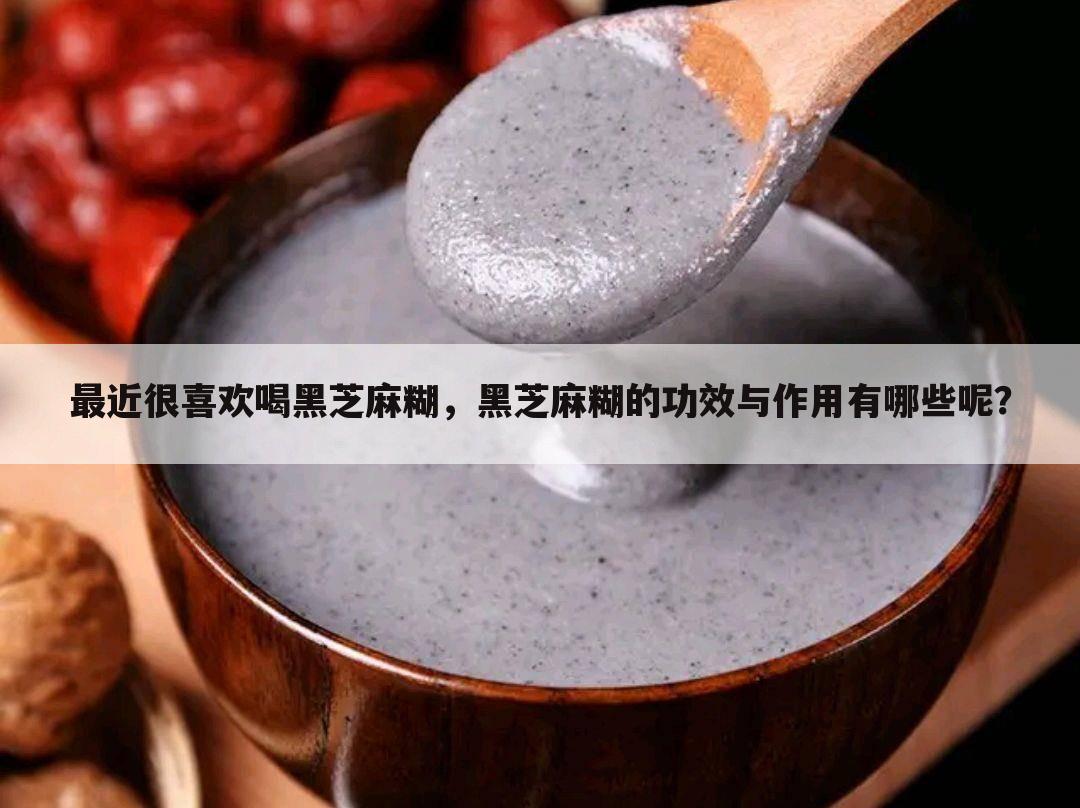 最近很喜欢喝黑芝麻糊,黑芝麻糊的功效与作用有哪些呢?