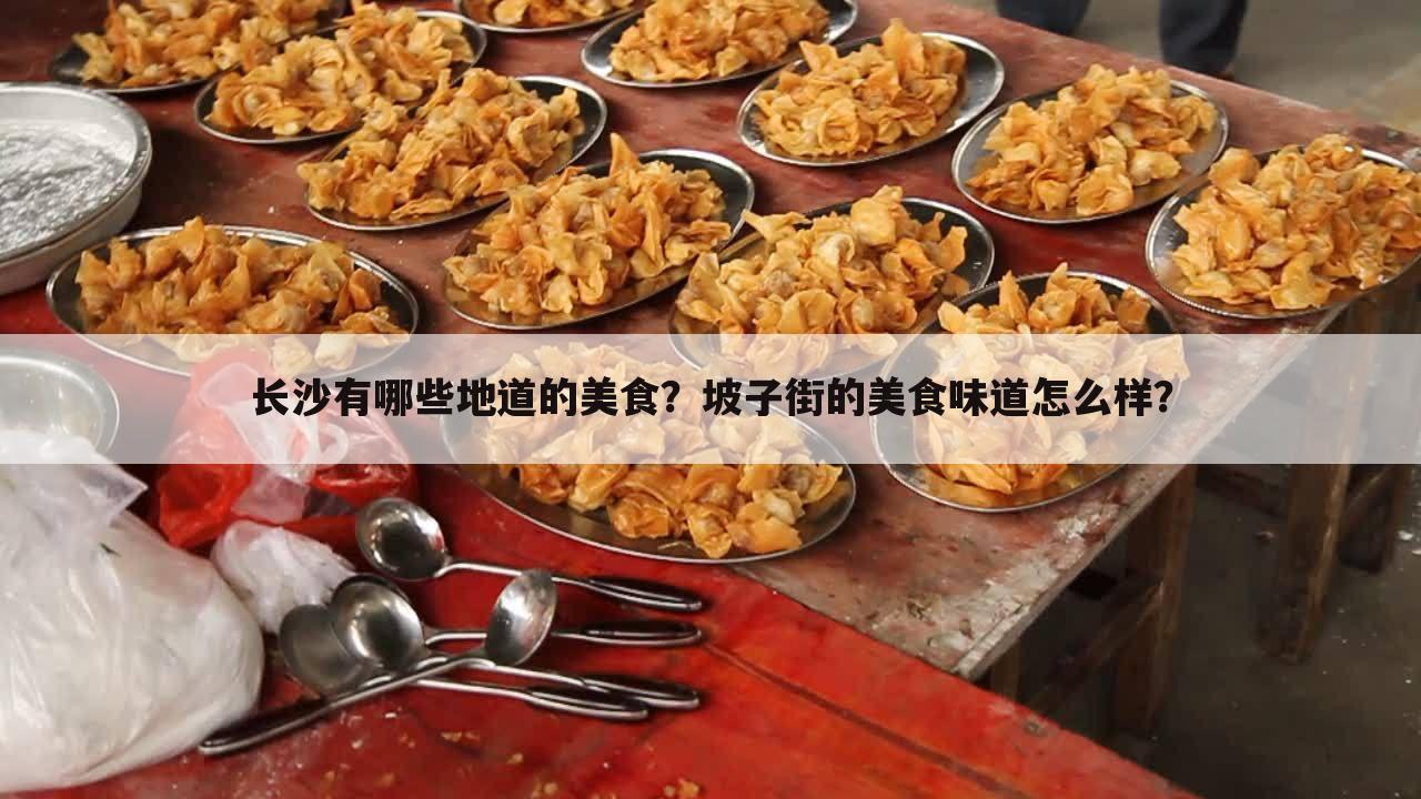 长沙有哪些地道的美食?坡子街的美食味道怎么样?