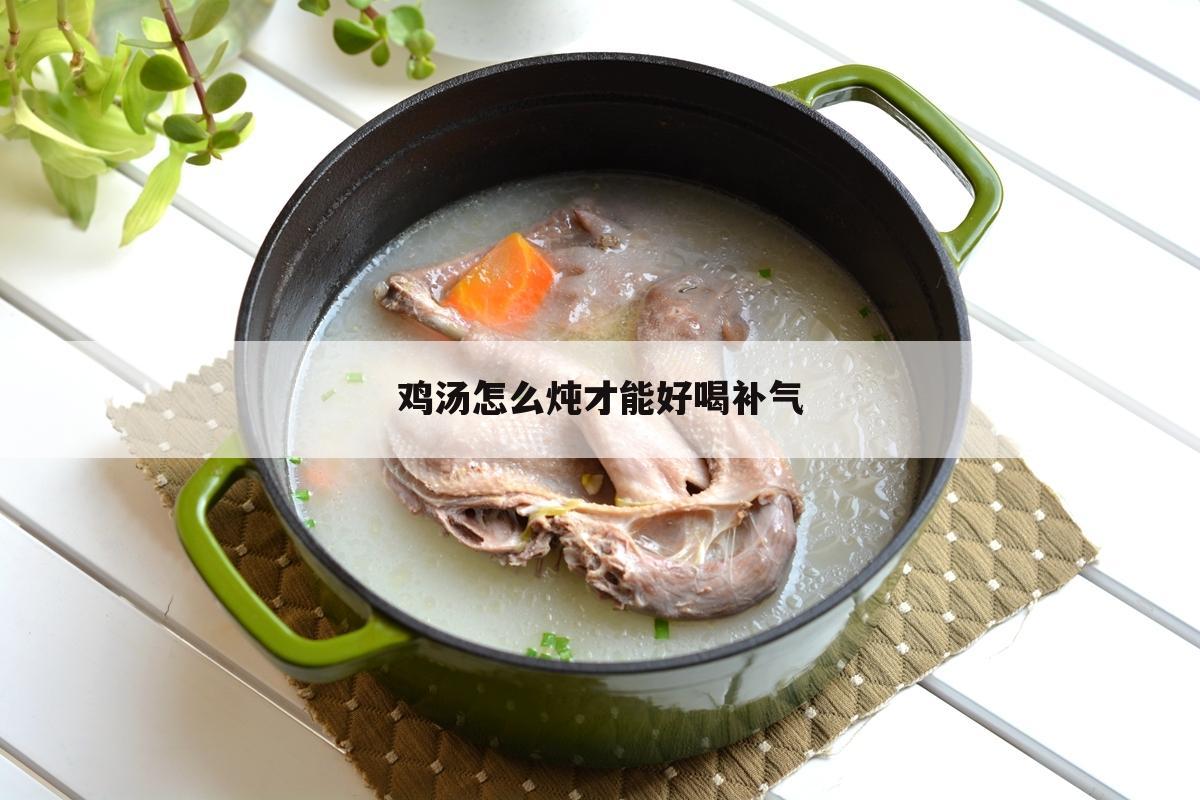 鸡汤怎么炖才能好喝补气