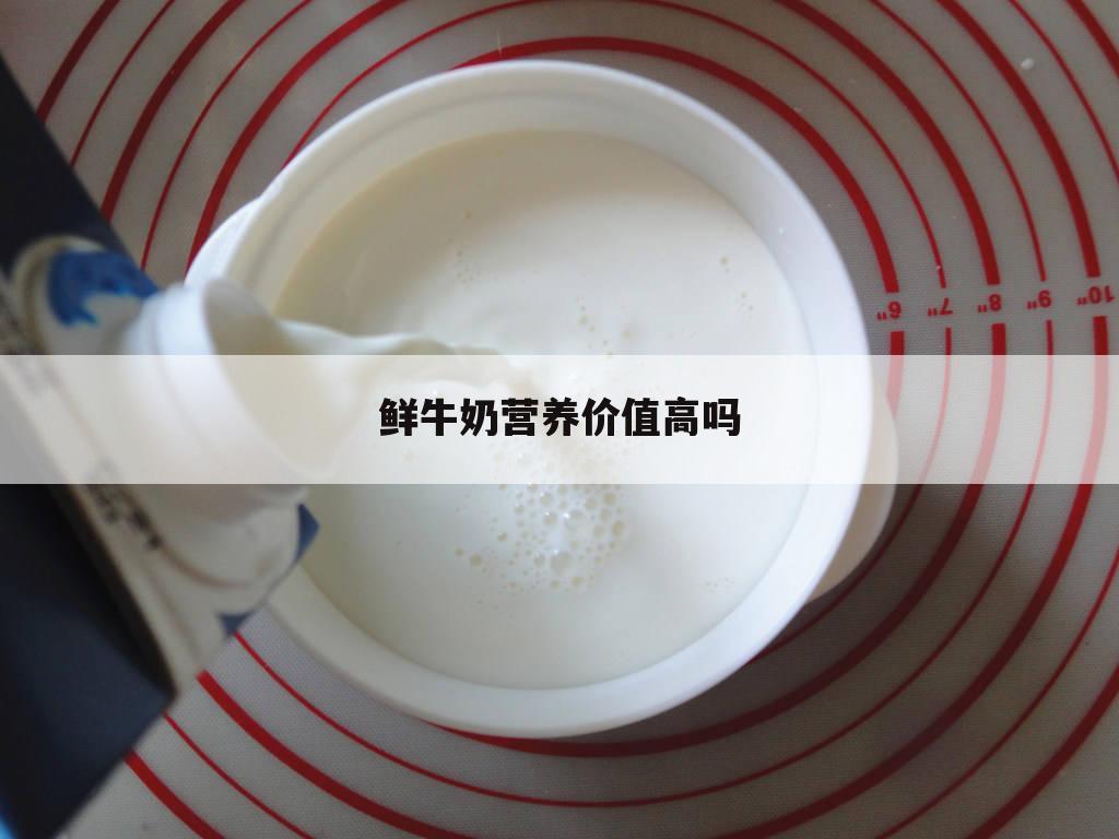 鲜牛奶营养价值高吗
