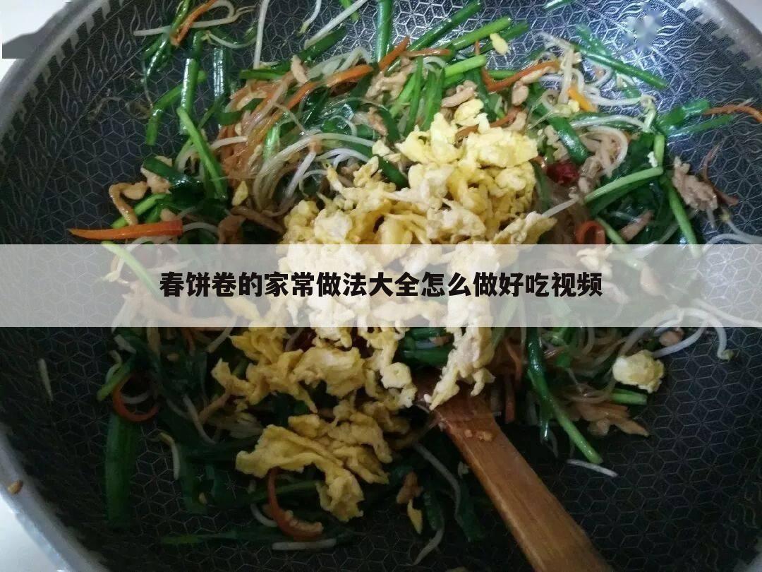 春饼卷的家常做法大全怎么做好吃视频