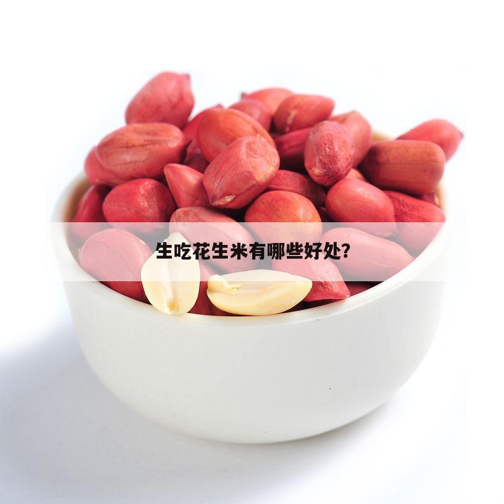 生吃花生米有哪些好处?