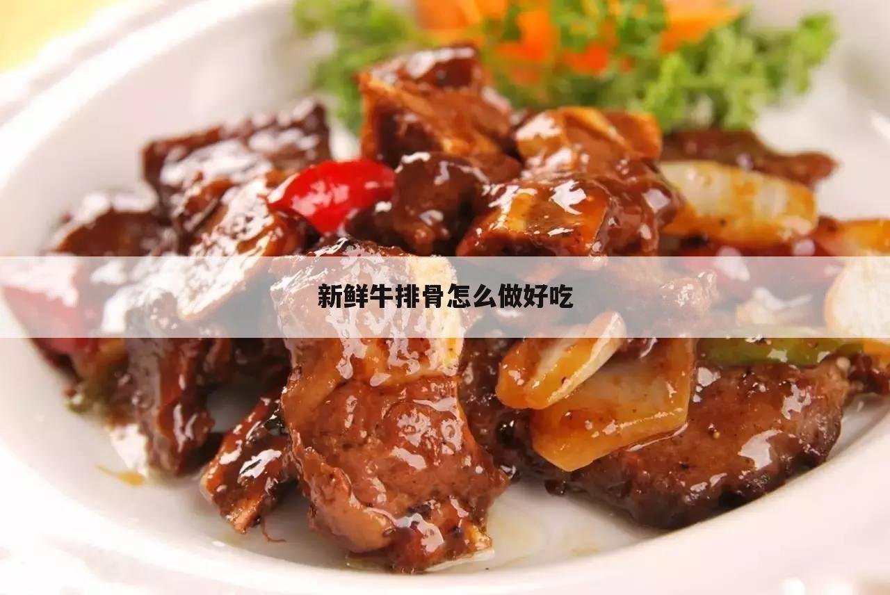 新鲜牛排骨怎么做好吃