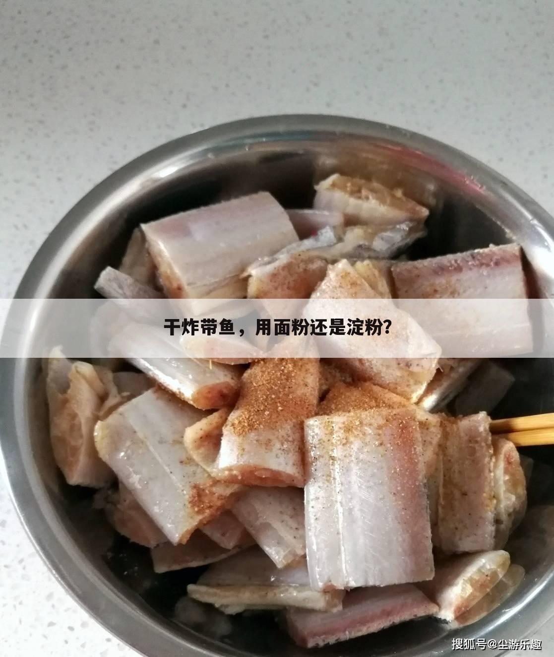 干炸带鱼,用面粉还是淀粉?