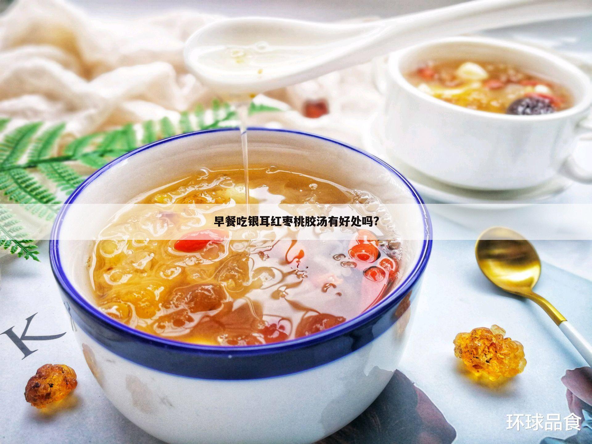 早餐吃银耳红枣桃胶汤有好处吗?