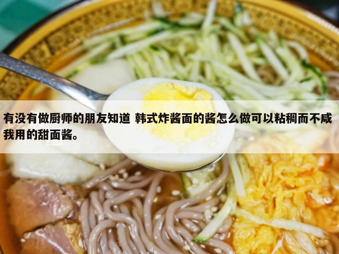 有没有做厨师的朋友知道 韩式炸酱面的酱怎么做可以粘稠而不咸 我用的甜面酱。