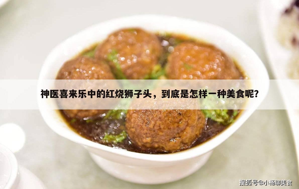 神医喜来乐中的红烧狮子头，到底是怎样一种美食呢？