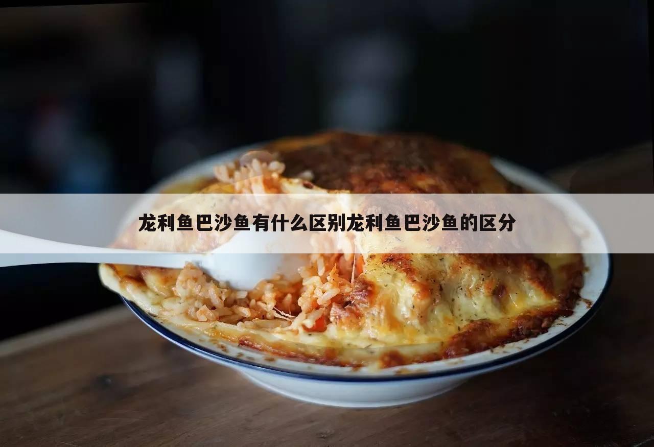 龙利鱼巴沙鱼有什么区别龙利鱼巴沙鱼的区分