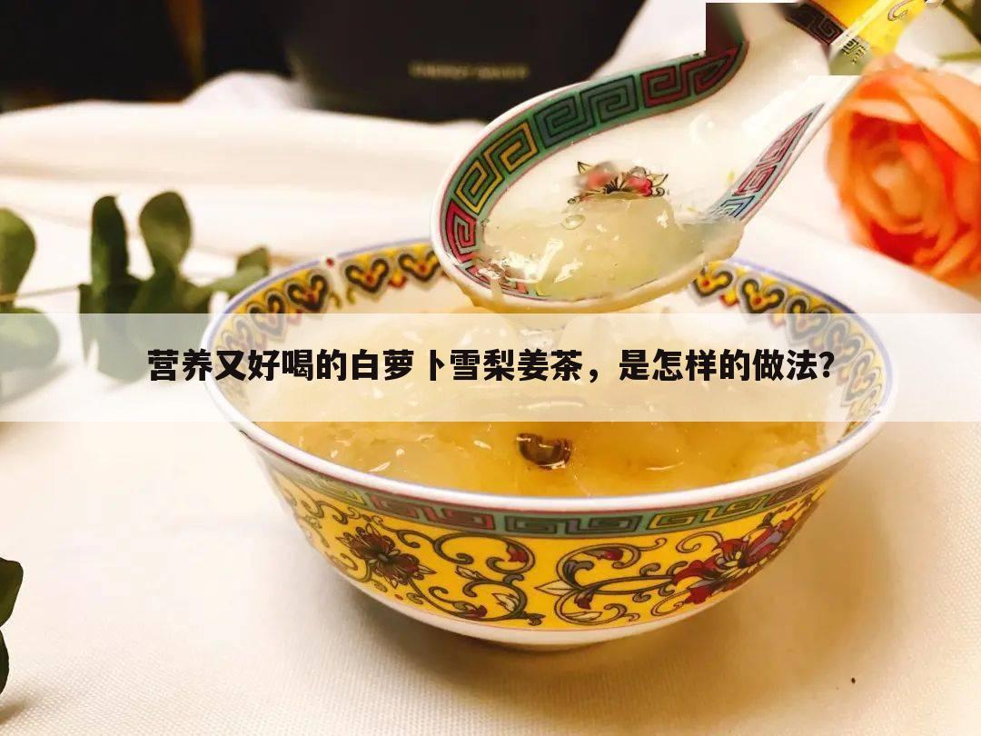营养又好喝的白萝卜雪梨姜茶，是怎样的做法？