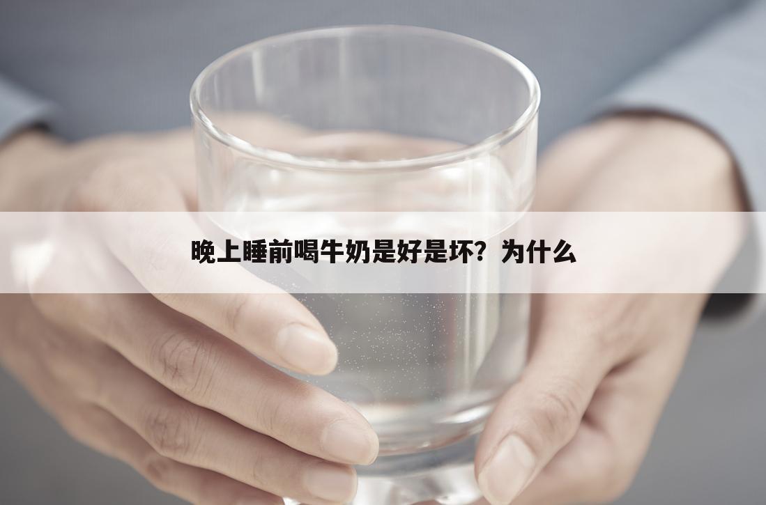 晚上睡前喝牛奶是好是坏?为什么