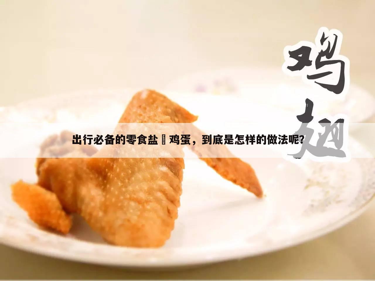 出行必备的零食盐焗鸡蛋，到底是怎样的做法呢？