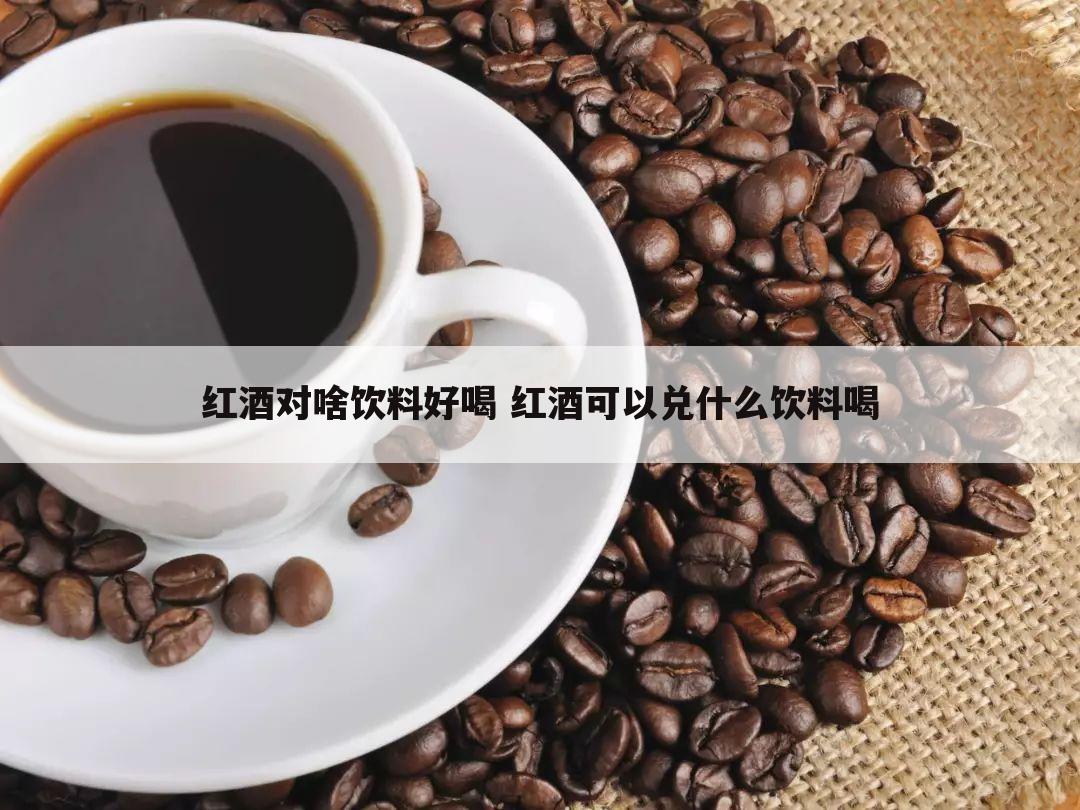 红酒对啥饮料好喝 红酒可以兑什么饮料喝
