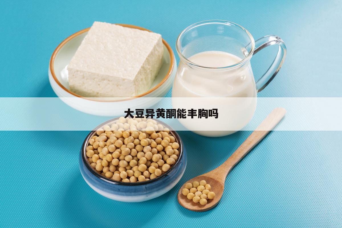 大豆异黄酮能丰胸吗