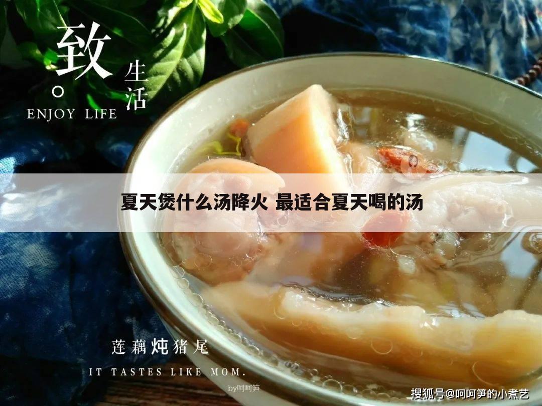 夏天煲什么汤降火 最适合夏天喝的汤