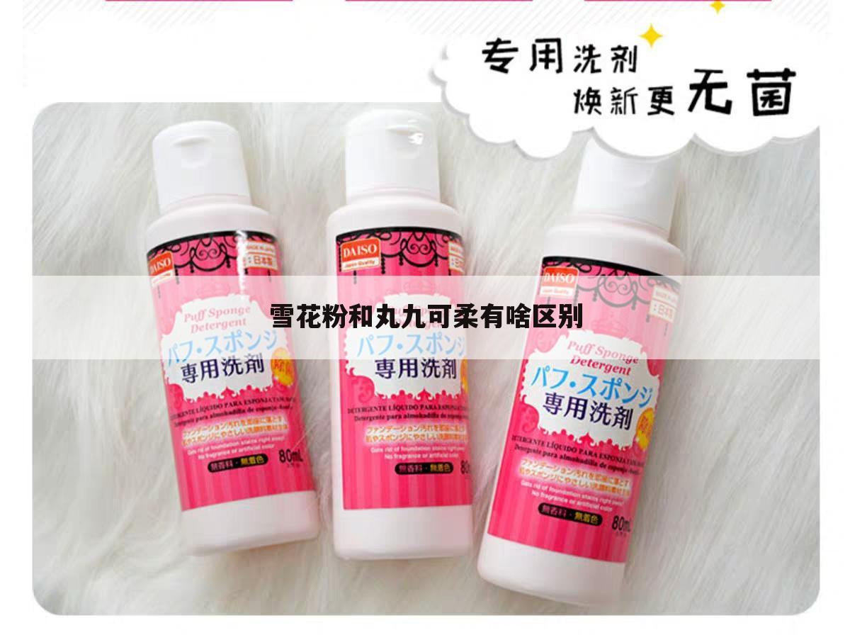 雪花粉和丸九可柔有啥区别
