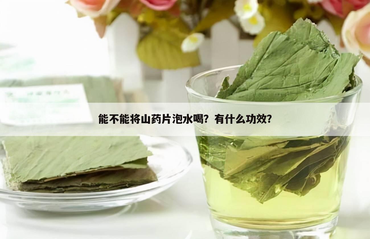 能不能将山药片泡水喝？有什么功效？