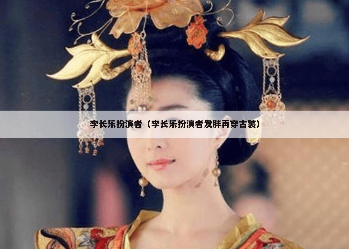 李长乐扮演者（李长乐扮演者发胖再穿古装）