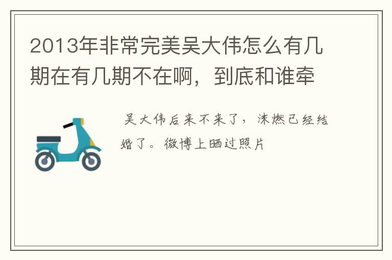 2013年非常完美吴大伟怎么有几期在有几期不在啊，到底和谁牵手了，还有沫燃，又和谁牵手了