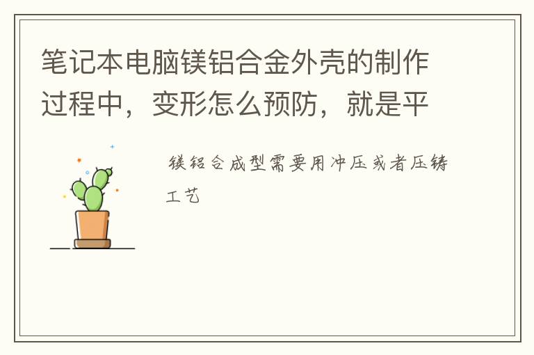 笔记本电脑镁铝合金外壳的制作过程中，变形怎么预防，就是平整度大于1.0，请高人赐教！