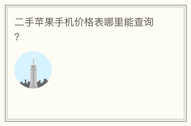 二手苹果手机价格表哪里能查询?