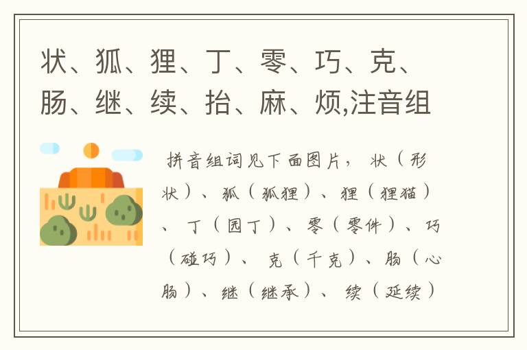 状、狐、狸、丁、零、巧、克、肠、继、续、抬、麻、烦,注音组词？