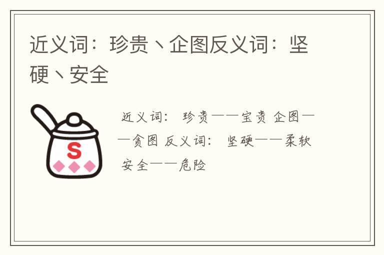 近义词:珍贵丶企图反义词:坚硬丶安全