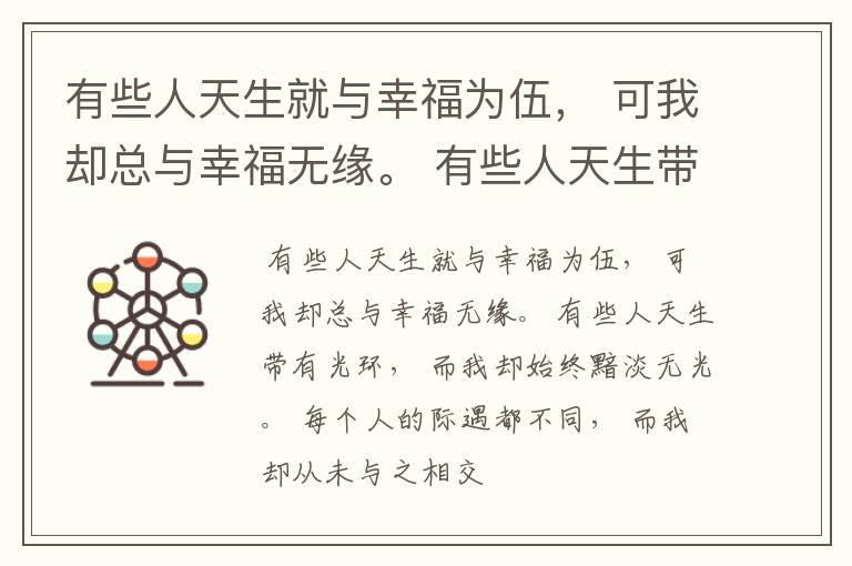 有些人天生就与幸福为伍， 可我却总与幸福无缘。 有些人天生带有光环， 而我却始终黯淡无光。 每个人