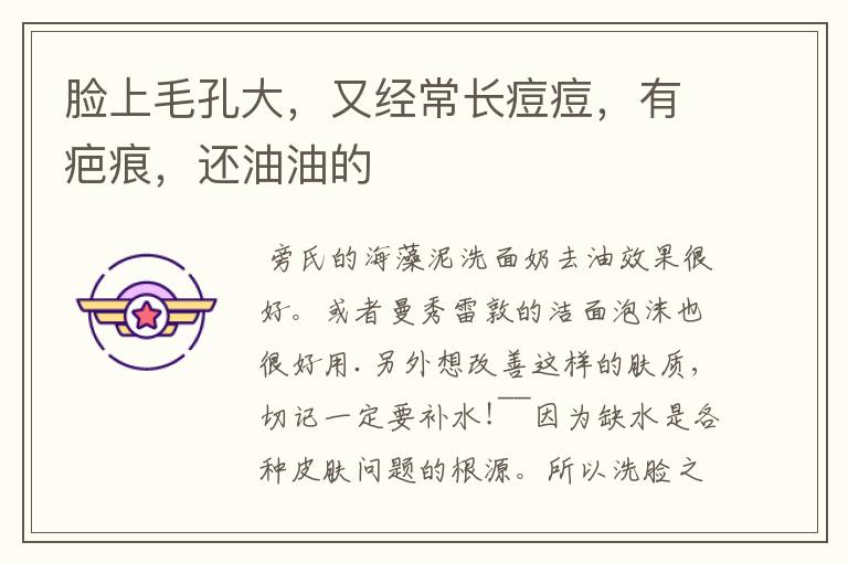 脸上毛孔大,又经常长痘痘,有疤痕,还油油的
