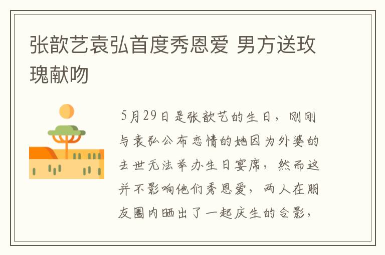 张歆艺袁弘首度秀恩爱 男方送玫瑰献吻